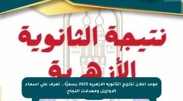 موعد إعلان نتائج الثانوية الأزهرية 2025 رسميًا.. تعرف على أسماء الأوائل ومعدلات النجاح